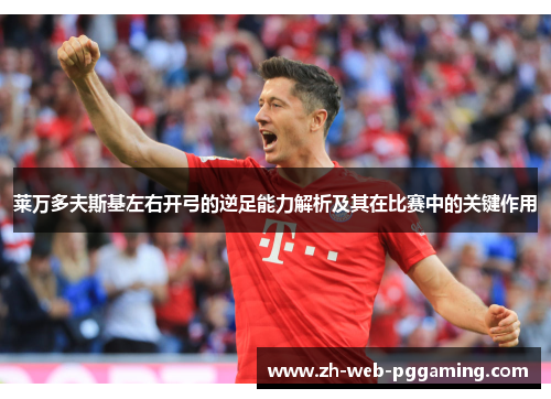 莱万多夫斯基左右开弓的逆足能力解析及其在比赛中的关键作用 莱万多夫斯基左右开弓的逆足能力解析及其在比赛中的关键作用