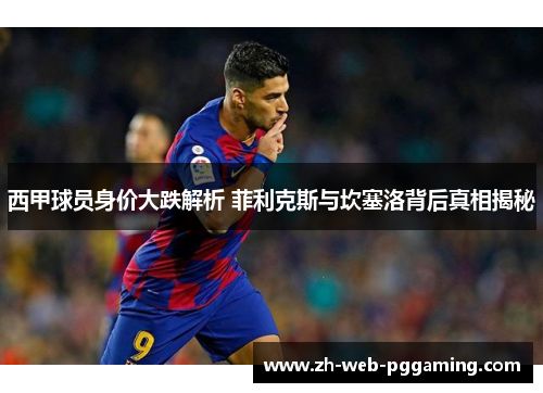 西甲球员身价大跌解析 菲利克斯与坎塞洛背后真相揭秘 西甲球员身价大跌解析 菲利克斯与坎塞洛背后真相揭秘