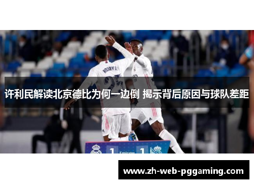 许利民解读北京德比为何一边倒 揭示背后原因与球队差距 许利民解读北京德比为何一边倒 揭示背后原因与球队差距