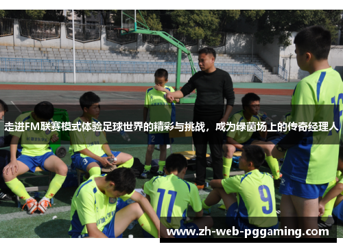 走进FM联赛模式体验足球世界的精彩与挑战,成为绿茵场上的传奇经理人 走进FM联赛模式体验足球世界的精彩与挑战,成为绿茵场上的传奇经理人