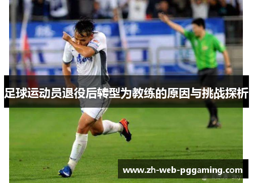 足球运动员退役后转型为教练的原因与挑战探析 足球运动员退役后转型为教练的原因与挑战探析