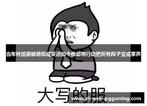 当年林加德被调侃成笑话如今他却用行动把所有段子变成掌声 当年林加德被调侃成笑话如今他却用行动把所有段子变成掌声