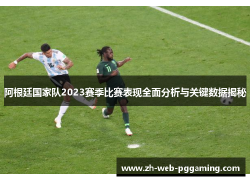 阿根廷国家队2023赛季比赛表现全面分析与关键数据揭秘