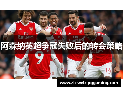 阿森纳英超争冠失败后的转会策略