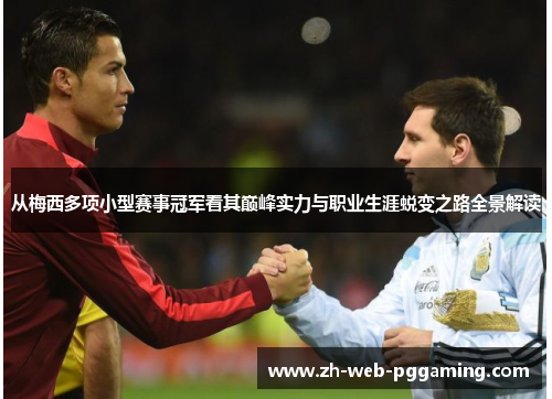 从梅西多项小型赛事冠军看其巅峰实力与职业生涯蜕变之路全景解读 从梅西多项小型赛事冠军看其巅峰实力与职业生涯蜕变之路全景解读
