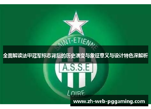 全面解读法甲冠军标志背后的历史演变与象征意义与设计特色深解析