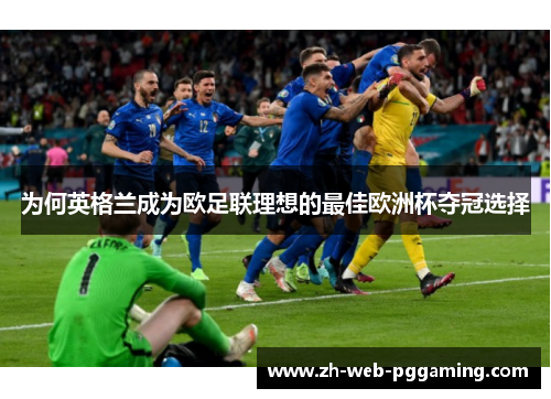 为何英格兰成为欧足联理想的最佳欧洲杯夺冠选择 为何英格兰成为欧足联理想的最佳欧洲杯夺冠选择