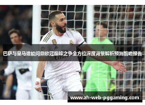 巴萨与皇马谁能问鼎欧冠巅峰之争全方位深度背景解析预测前瞻报告
