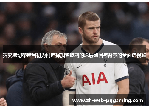 探究波切蒂诺当初为何选择加盟热刺的深层动因与背景的全面透视解