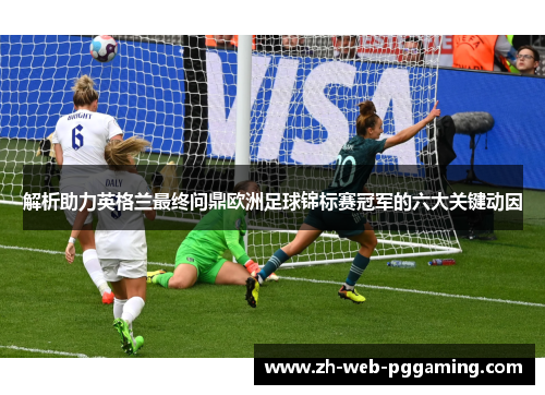 解析助力英格兰最终问鼎欧洲足球锦标赛冠军的六大关键动因 解析助力英格兰最终问鼎欧洲足球锦标赛冠军的六大关键动因