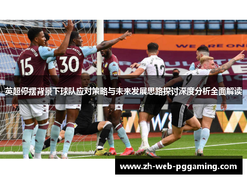英超停摆背景下球队应对策略与未来发展思路探讨深度分析全面解读 英超停摆背景下球队应对策略与未来发展思路探讨深度分析全面解读