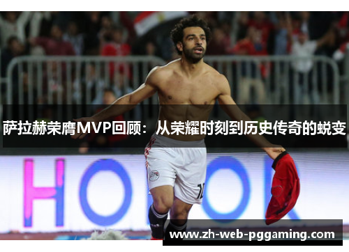 萨拉赫荣膺MVP回顾：从荣耀时刻到历史传奇的蜕变