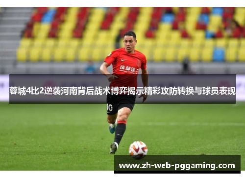 蓉城4比2逆袭河南背后战术博弈揭示精彩攻防转换与球员表现 蓉城4比2逆袭河南背后战术博弈揭示精彩攻防转换与球员表现