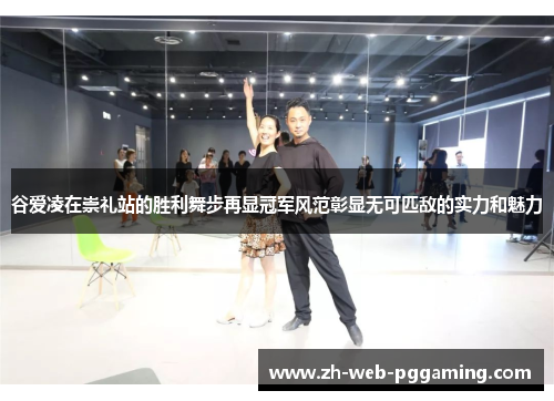 谷爱凌在崇礼站的胜利舞步再显冠军风范彰显无可匹敌的实力和魅力