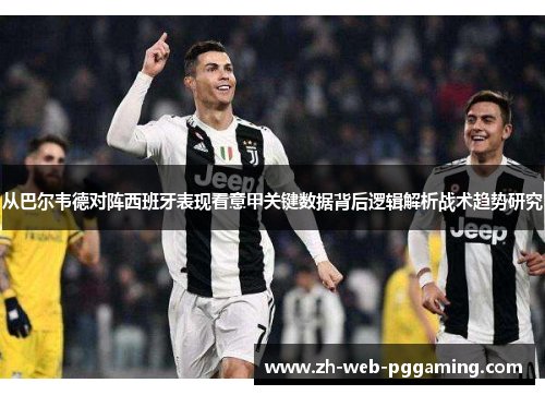 从巴尔韦德对阵西班牙表现看意甲关键数据背后逻辑解析战术趋势研究