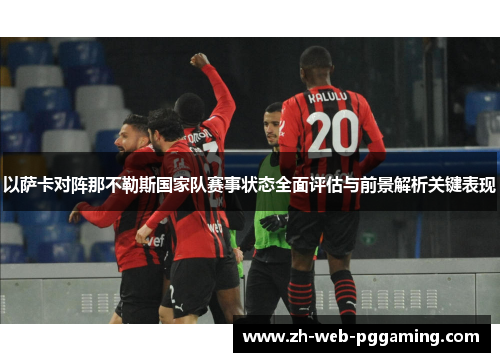 以萨卡对阵那不勒斯国家队赛事状态全面评估与前景解析关键表现 以萨卡对阵那不勒斯国家队赛事状态全面评估与前景解析关键表现