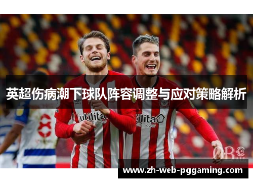 英超伤病潮下球队阵容调整与应对策略解析 英超伤病潮下球队阵容调整与应对策略解析