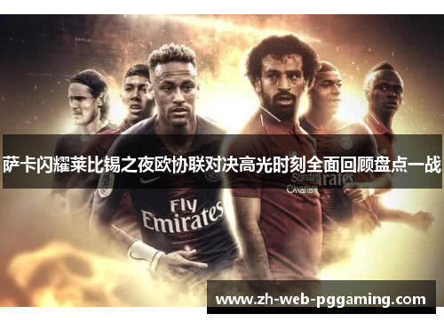 萨卡闪耀莱比锡之夜欧协联对决高光时刻全面回顾盘点一战