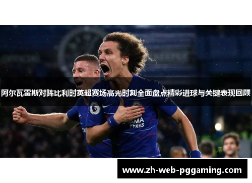 阿尔瓦雷斯对阵比利时英超赛场高光时刻全面盘点精彩进球与关键表现回顾