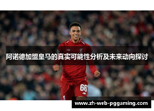 阿诺德加盟皇马的真实可能性分析及未来动向探讨 阿诺德加盟皇马的真实可能性分析及未来动向探讨