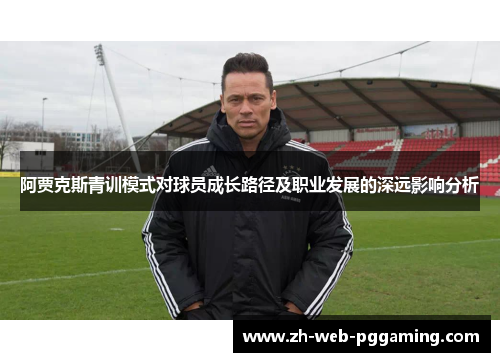 阿贾克斯青训模式对球员成长路径及职业发展的深远影响分析 阿贾克斯青训模式对球员成长路径及职业发展的深远影响分析