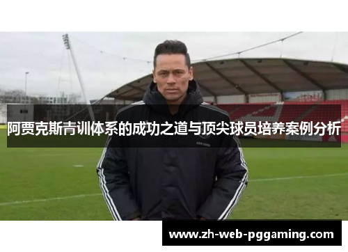 阿贾克斯青训体系的成功之道与顶尖球员培养案例分析 阿贾克斯青训体系的成功之道与顶尖球员培养案例分析
