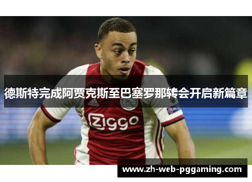 德斯特完成阿贾克斯至巴塞罗那转会开启新篇章