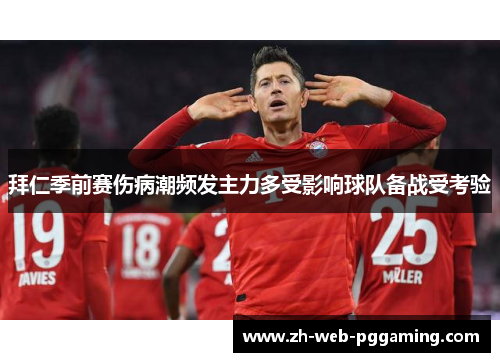 拜仁季前赛伤病潮频发主力多受影响球队备战受考验 拜仁季前赛伤病潮频发主力多受影响球队备战受考验