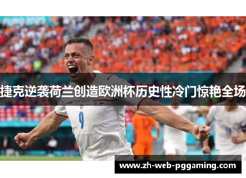 捷克逆袭荷兰创造欧洲杯历史性冷门惊艳全场 捷克逆袭荷兰创造欧洲杯历史性冷门惊艳全场