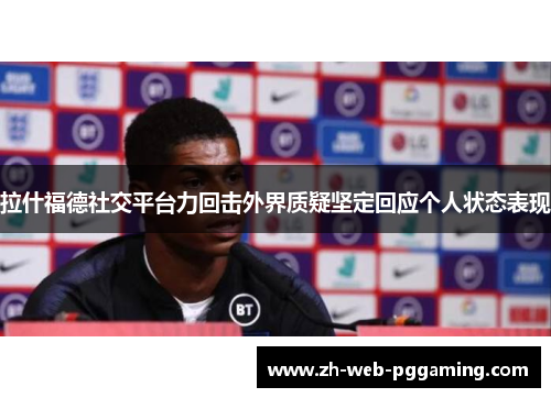 拉什福德社交平台力回击外界质疑坚定回应个人状态表现 拉什福德社交平台力回击外界质疑坚定回应个人状态表现