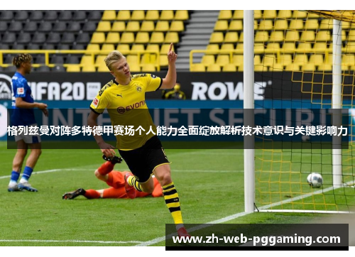 格列兹曼对阵多特德甲赛场个人能力全面绽放解析技术意识与关键影响力 格列兹曼对阵多特德甲赛场个人能力全面绽放解析技术意识与关键影响力