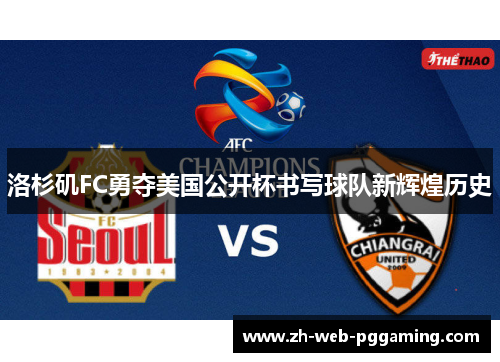 洛杉矶FC勇夺美国公开杯书写球队新辉煌历史 洛杉矶FC勇夺美国公开杯书写球队新辉煌历史