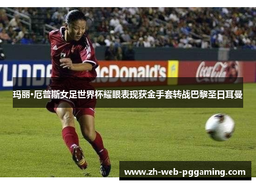 玛丽·厄普斯女足世界杯耀眼表现获金手套转战巴黎圣日耳曼
