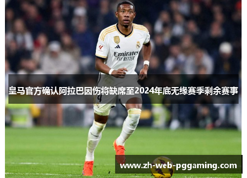 皇马官方确认阿拉巴因伤将缺席至2024年底无缘赛季剩余赛事 皇马官方确认阿拉巴因伤将缺席至2024年底无缘赛季剩余赛事