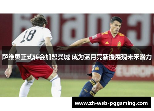 萨维奥正式转会加盟曼城 成为蓝月亮新援展现未来潜力 萨维奥正式转会加盟曼城 成为蓝月亮新援展现未来潜力