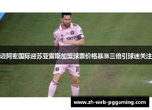 迈阿密国际迎苏亚雷斯加盟球票价格暴涨三倍引球迷关注 迈阿密国际迎苏亚雷斯加盟球票价格暴涨三倍引球迷关注