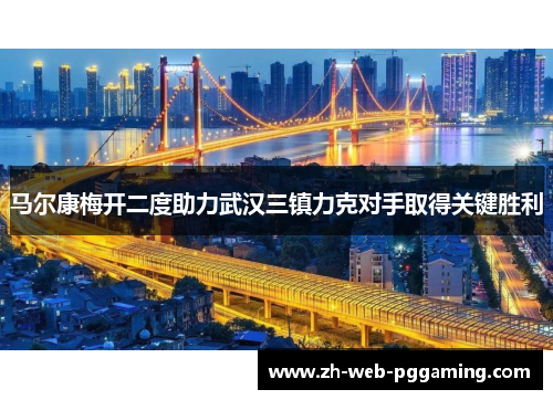 马尔康梅开二度助力武汉三镇力克对手取得关键胜利