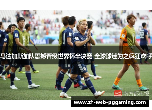 马达加斯加队震撼晋级世界杯半决赛 全球球迷为之疯狂欢呼