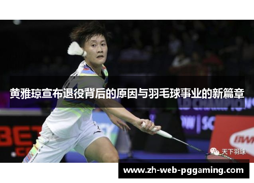 黄雅琼宣布退役背后的原因与羽毛球事业的新篇章