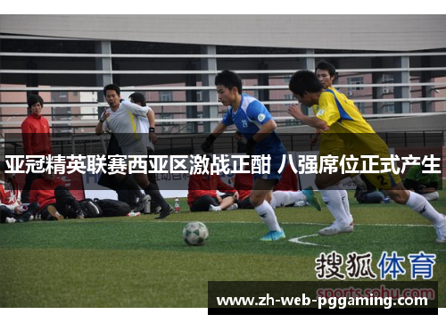 亚冠精英联赛西亚区激战正酣 八强席位正式产生