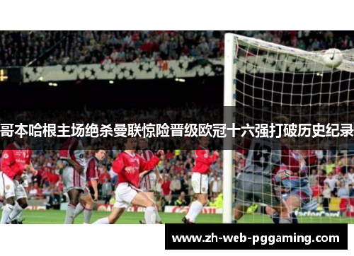 哥本哈根主场绝杀曼联惊险晋级欧冠十六强打破历史纪录