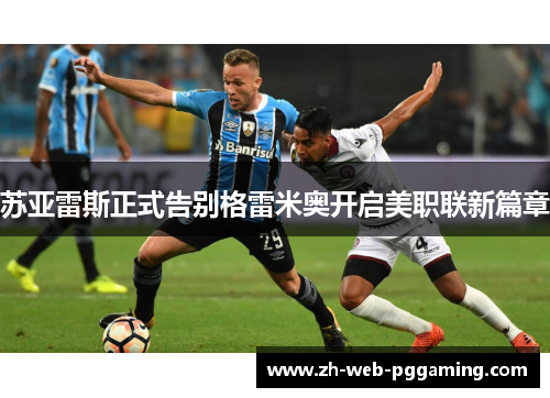 苏亚雷斯正式告别格雷米奥开启美职联新篇章 苏亚雷斯正式告别格雷米奥开启美职联新篇章