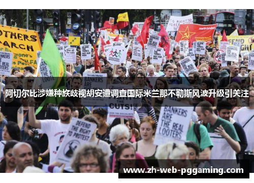 阿切尔比涉嫌种族歧视胡安遭调查国际米兰那不勒斯风波升级引关注