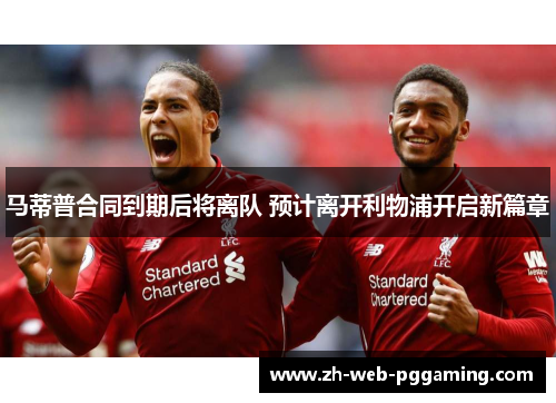 马蒂普合同到期后将离队 预计离开利物浦开启新篇章