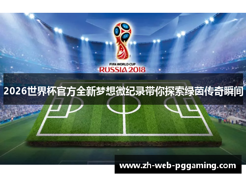 2026世界杯官方全新梦想微纪录带你探索绿茵传奇瞬间 2026世界杯官方全新梦想微纪录带你探索绿茵传奇瞬间