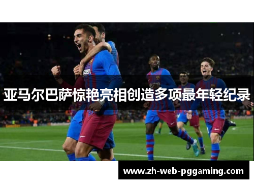 亚马尔巴萨惊艳亮相创造多项最年轻纪录 亚马尔巴萨惊艳亮相创造多项最年轻纪录