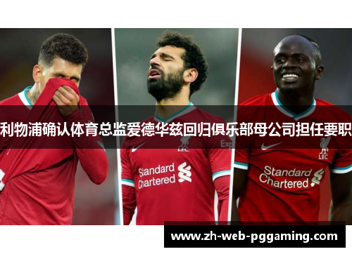 利物浦确认体育总监爱德华兹回归俱乐部母公司担任要职 利物浦确认体育总监爱德华兹回归俱乐部母公司担任要职