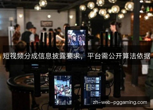 短视频分成信息披露要求,平台需公开算法依据 短视频分成信息披露要求,平台需公开算法依据