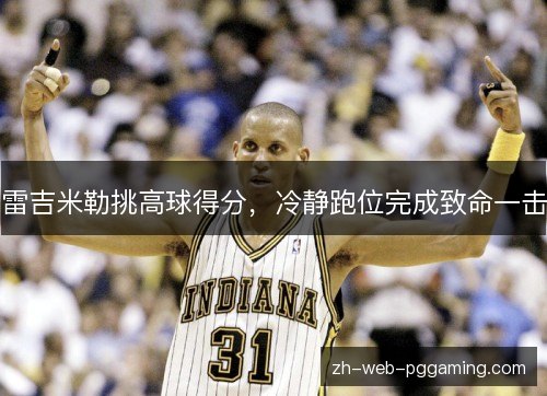 雷吉米勒挑高球得分,冷静跑位完成致命一击 雷吉米勒挑高球得分,冷静跑位完成致命一击