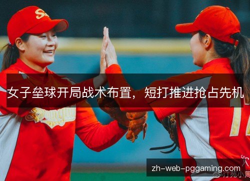 女子垒球开局战术布置,短打推进抢占先机 女子垒球开局战术布置,短打推进抢占先机